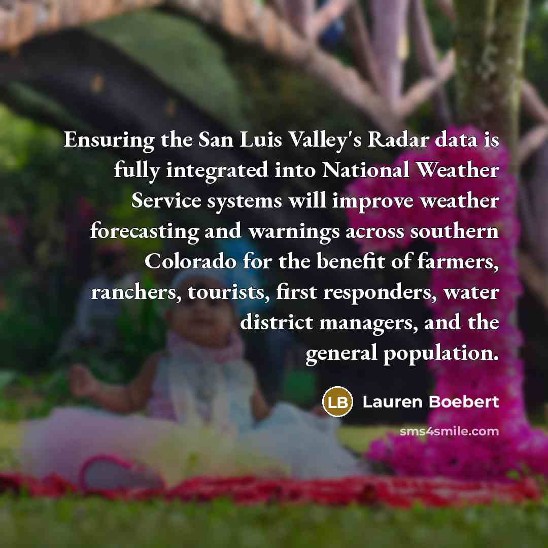 “Ensuring the San Luis Valley's Radar data is fully integrated into National Weather Service systems will improve weather forecasting and warnings across southern Colorado for the benefit of farmers, ranchers, tourists, first responders, water district managers, and the general population.” quote by Lauren Boebert