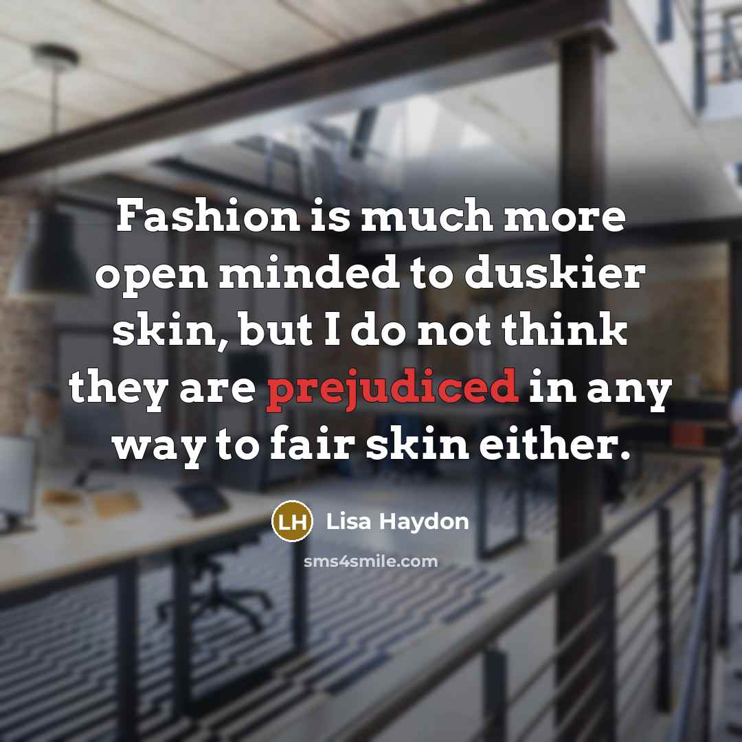 “Fashion is much more open minded to duskier skin, but I do not think they are prejudiced in any way to fair skin either.” quote by Lisa Haydon