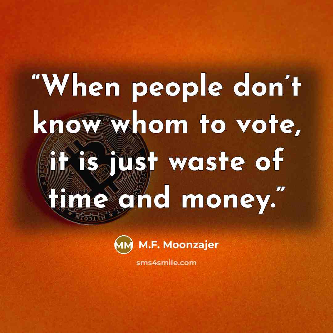 “When people don’t know whom to vote, it is just waste of time and money.” quote by M.F. Moonzajer