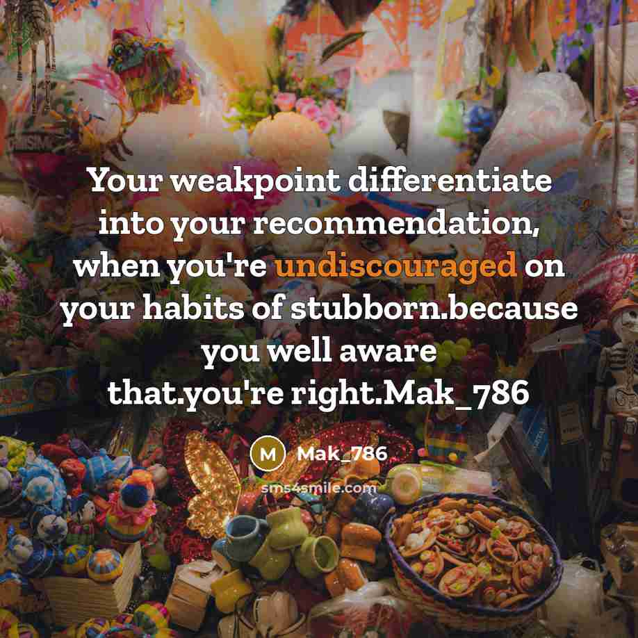 “Your weakpoint differentiate into your recommendation, when you're undiscouraged on your habits of stubborn.because you well aware that.you're right.Mak_786” quote by Mak_786