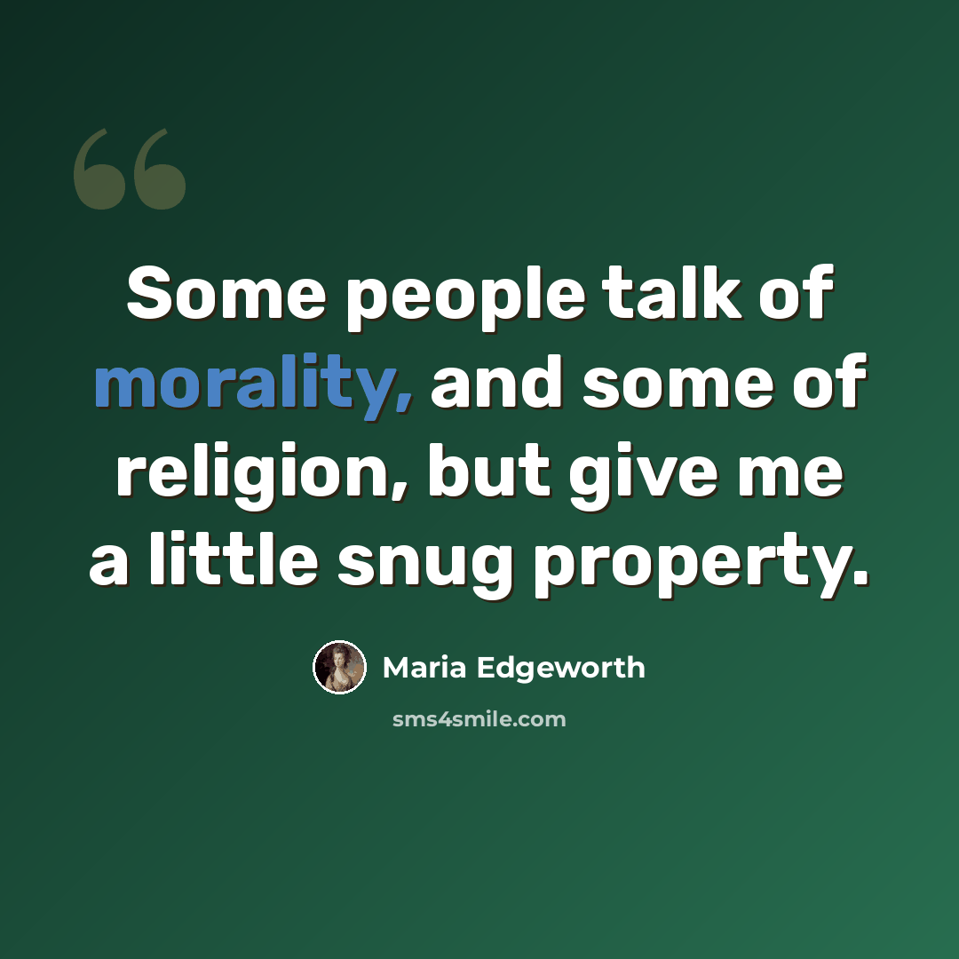 “Some people talk of morality, and some of religion, but give me a little snug property.” quote by Maria Edgeworth