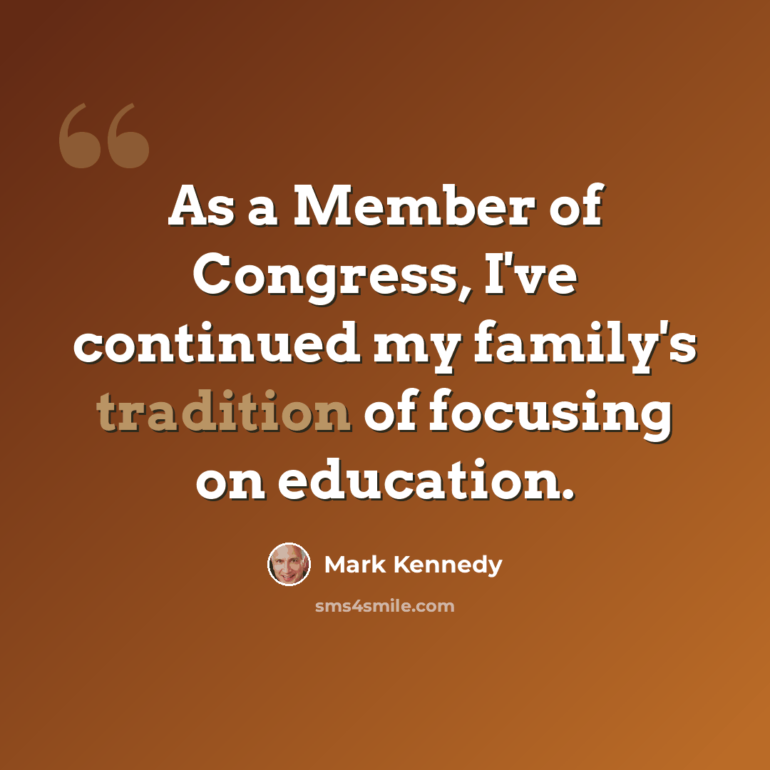 “As a Member of Congress, I've continued my family's tradition of focusing on education.” quote by Mark Kennedy