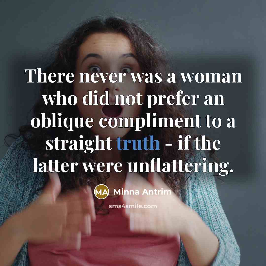 “There never was a woman who did not prefer an oblique compliment to a straight truth - if the latter were unflattering.” quote by Minna Antrim