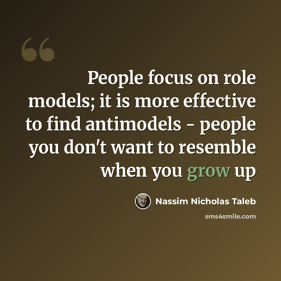 “People focus on role models; it is more effective to find antimodels - people you don't want to resemble when you grow up” quote by Nassim Nicholas Taleb