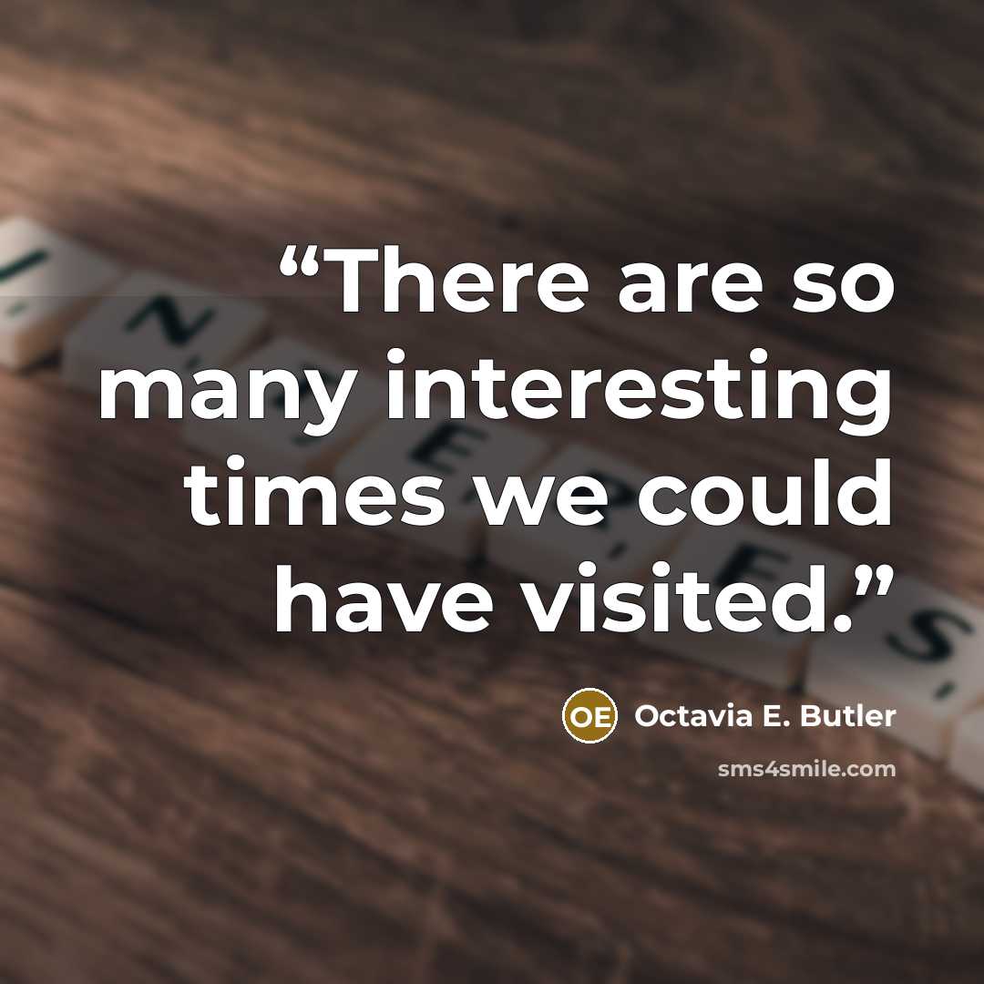 “There are so many interesting times we could have visited.” quote by Octavia E. Butler