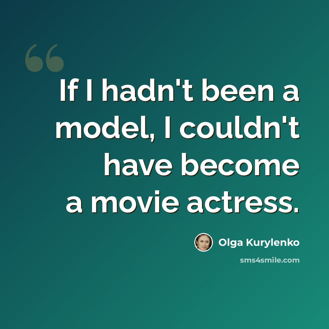 “If I hadn't been a model, I couldn't have become a movie actress.” quote by Olga Kurylenko