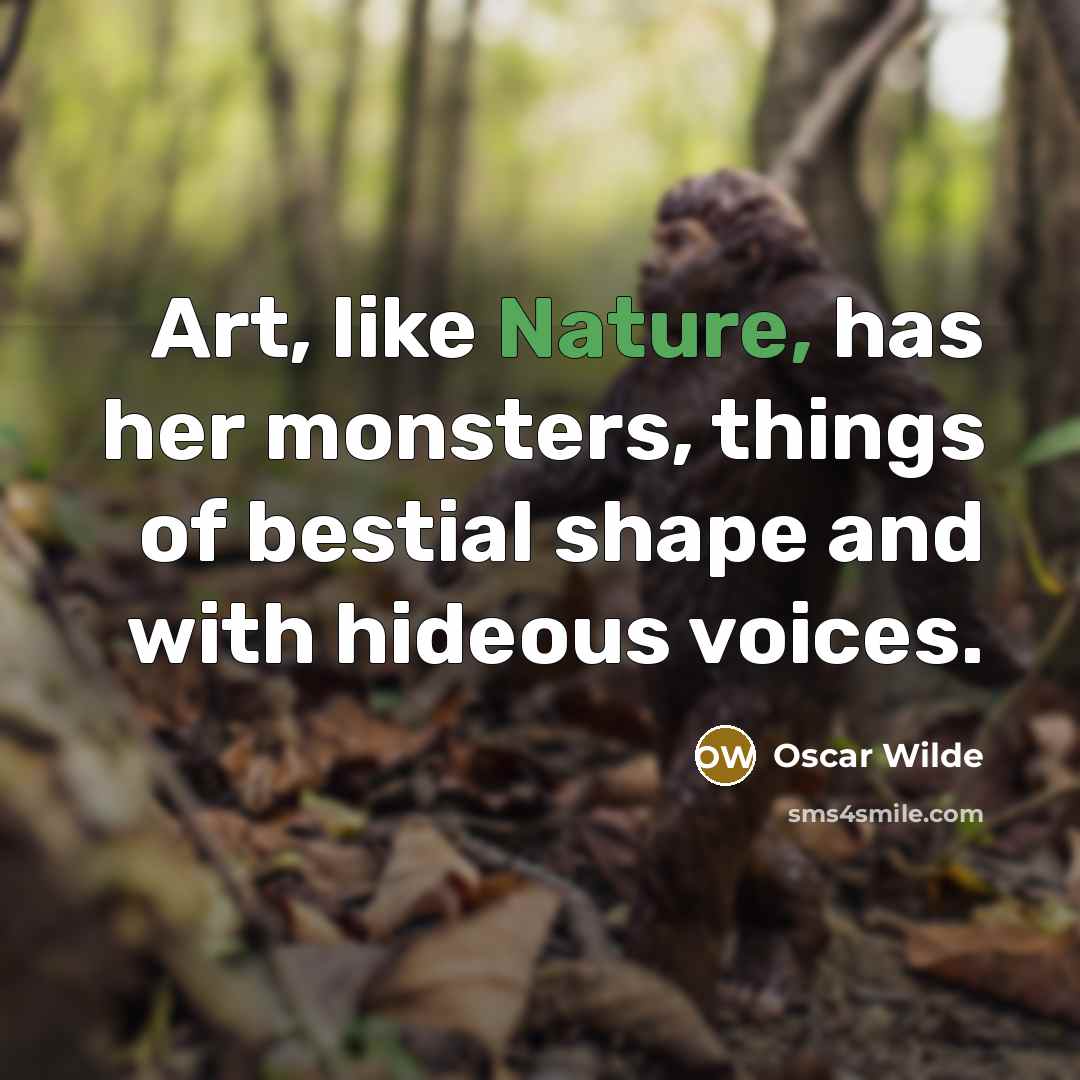 “Art, like Nature, has her monsters, things of bestial shape and with hideous voices.” quote by Oscar Wilde