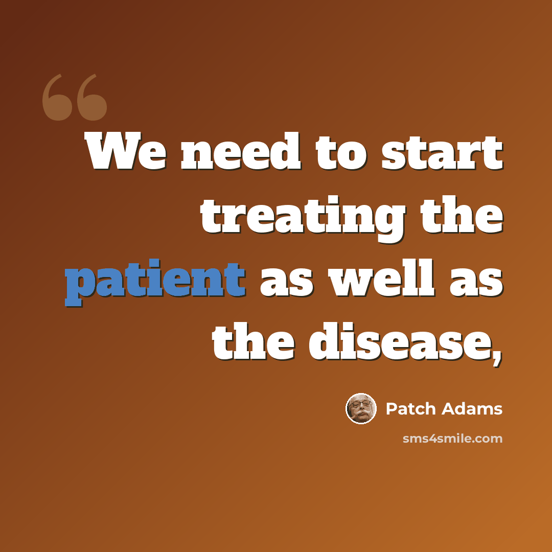 “We need to start treating the patient as well as the disease,” quote by Patch Adams