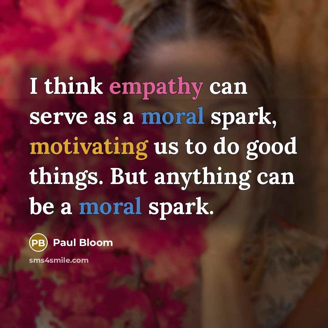 “I think empathy can serve as a moral spark, motivating us to do good things. But anything can be a moral spark.” quote by Paul Bloom