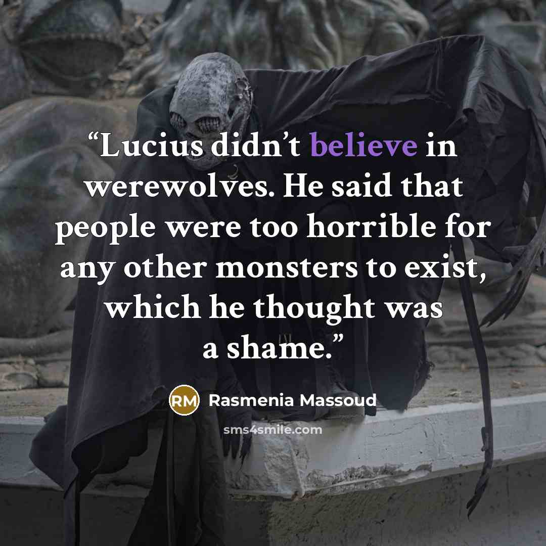 “Lucius didn’t believe in werewolves. He said that people were too horrible for any other monsters to exist, which he thought was a shame.” quote by Rasmenia Massoud