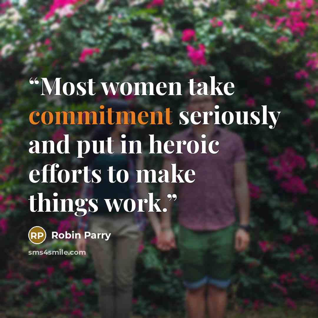 “Most women take commitment seriously and put in heroic efforts to make things work.” quote by Robin Parry