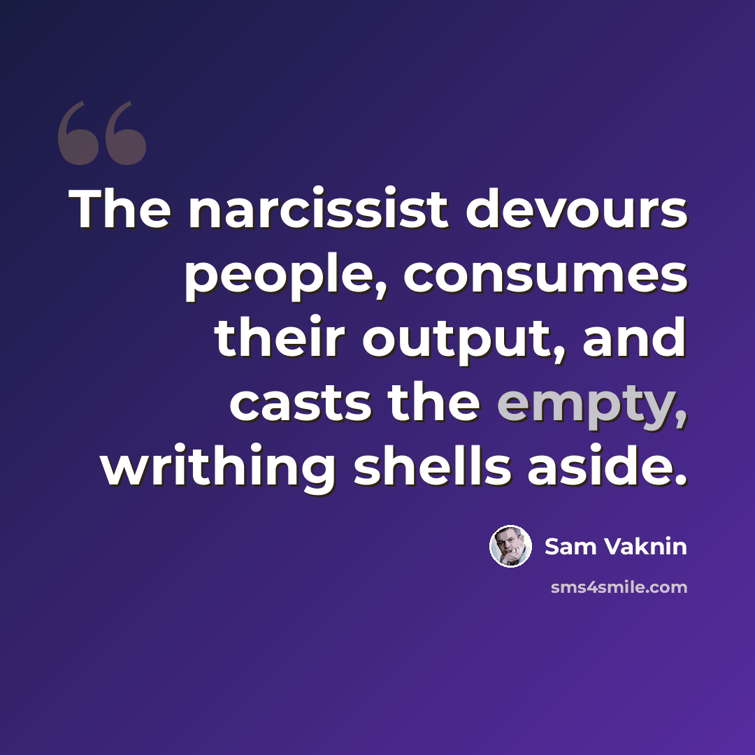“The narcissist devours people, consumes their output, and casts the empty, writhing shells aside.” quote by Sam Vaknin