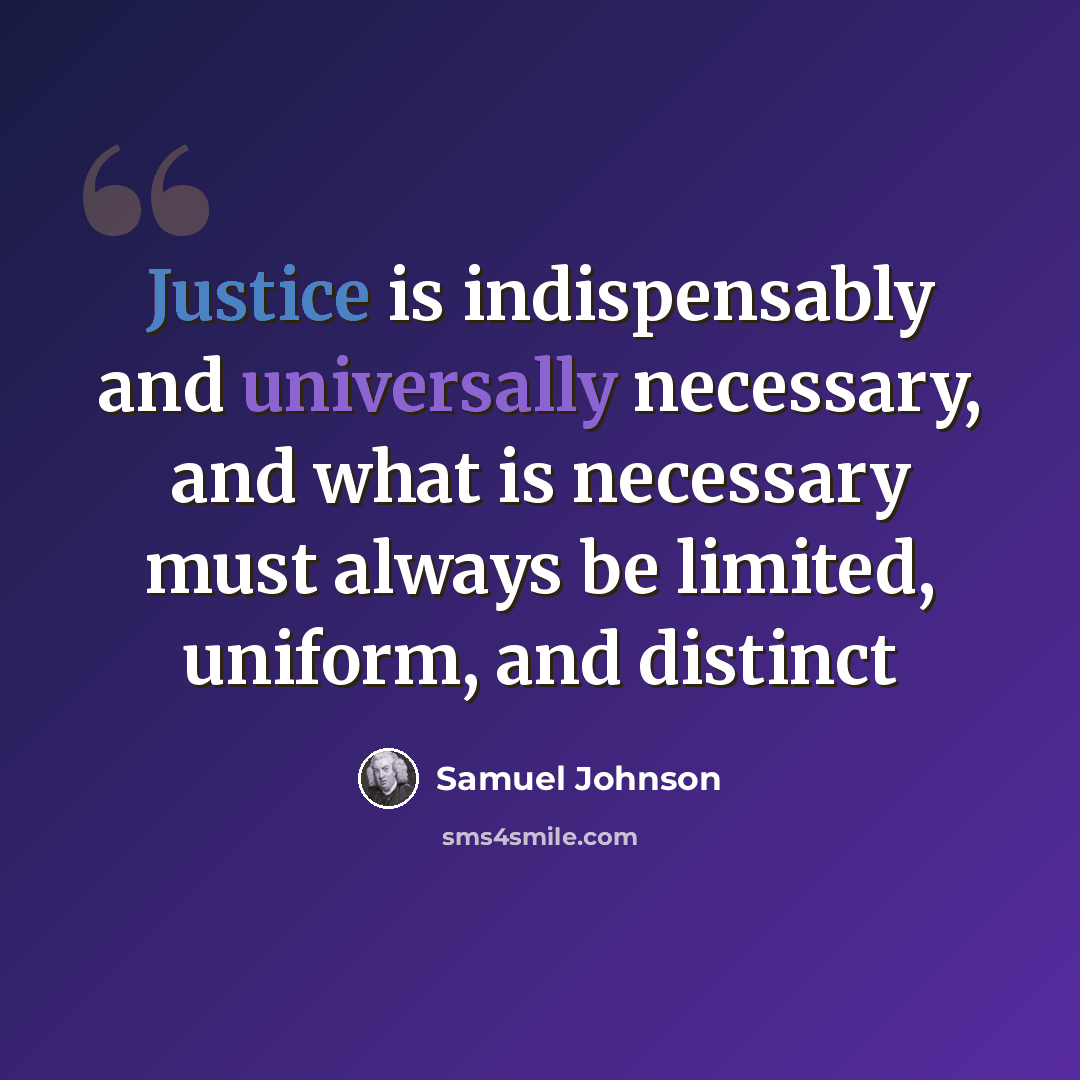 “Justice is indispensably and universally necessary, and what is necessary must always be limited, uniform, and distinct” quote by Samuel Johnson