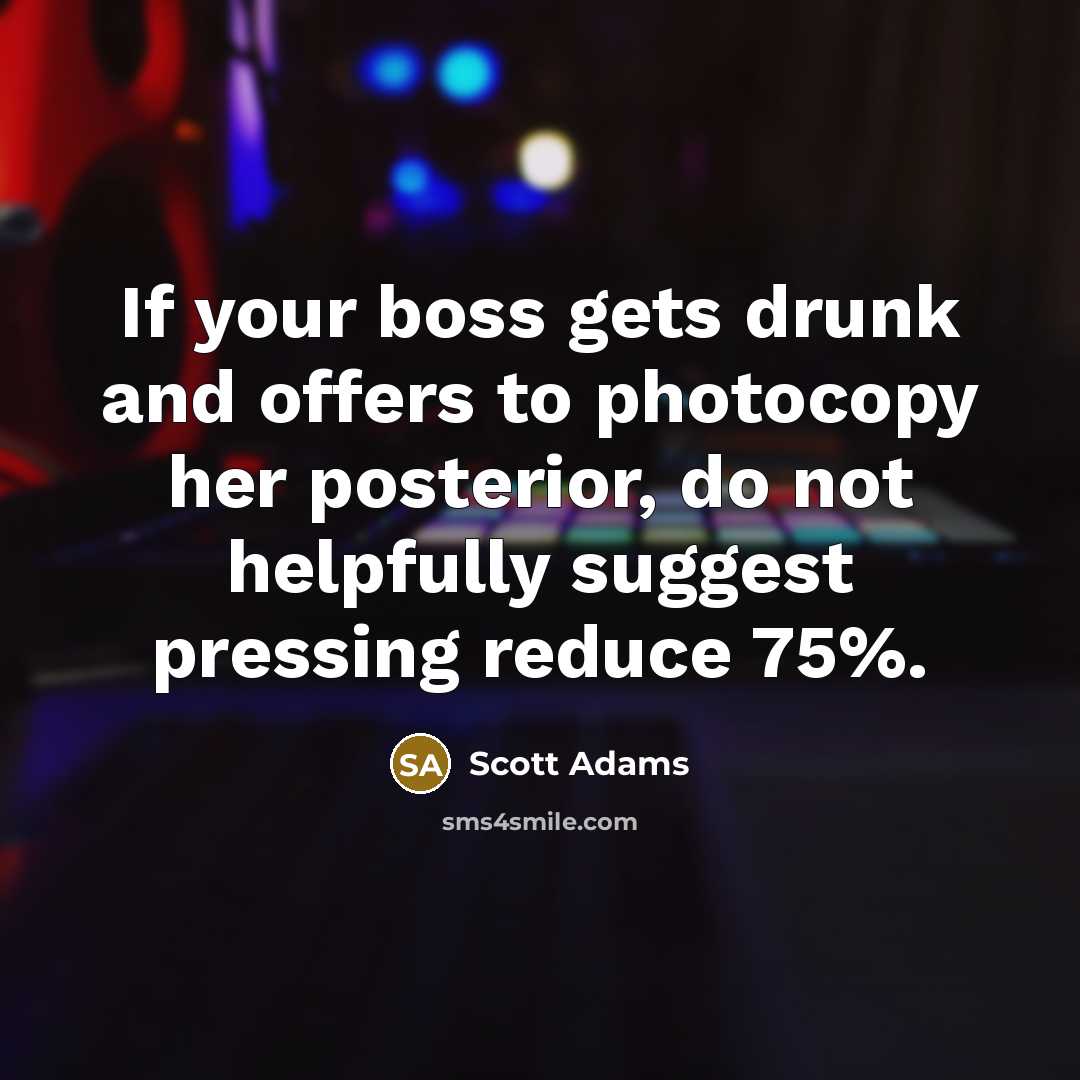 “If your boss gets drunk and offers to photocopy her posterior, do not helpfully suggest pressing reduce 75%.” quote by Scott Adams
