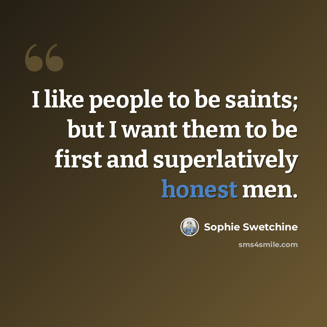 “I like people to be saints; but I want them to be first and superlatively honest men.” quote by Sophie Swetchine