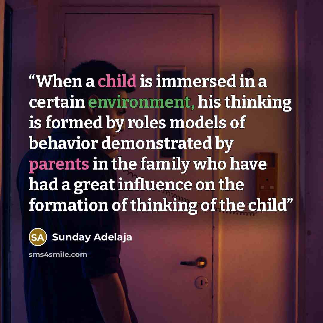 “When a child is immersed in a certain environment, his thinking is formed by roles models of behavior demonstrated by parents in the family who have had a great influence on the formation of thinking of the child” quote by Sunday Adelaja