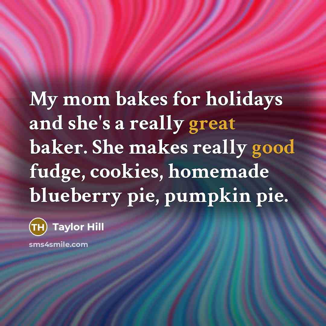 “My mom bakes for holidays and she's a really great baker. She makes really good fudge, cookies, homemade blueberry pie, pumpkin pie.” quote by Taylor Hill