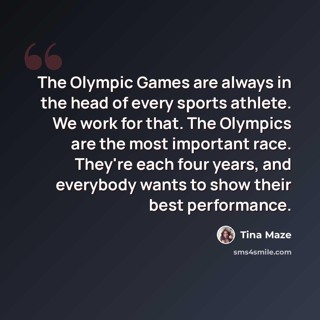 “The Olympic Games are always in the head of every sports athlete. We work for that. The Olympics are the most important race. They're each four years, and everybody wants to show their best performance.” quote by Tina Maze