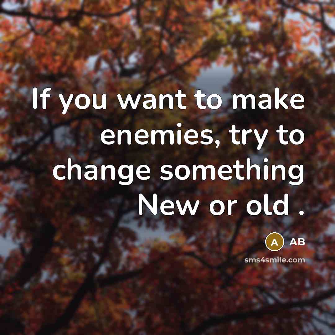“If you want to make enemies, try to change something New or old .” quote by AB