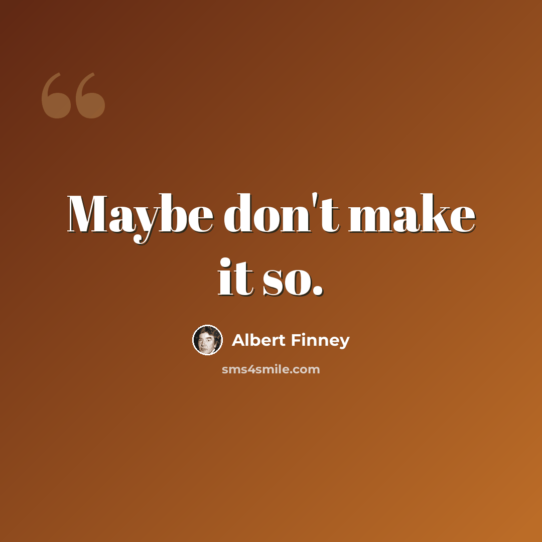 “Maybe don't make it so.” quote by Albert Finney