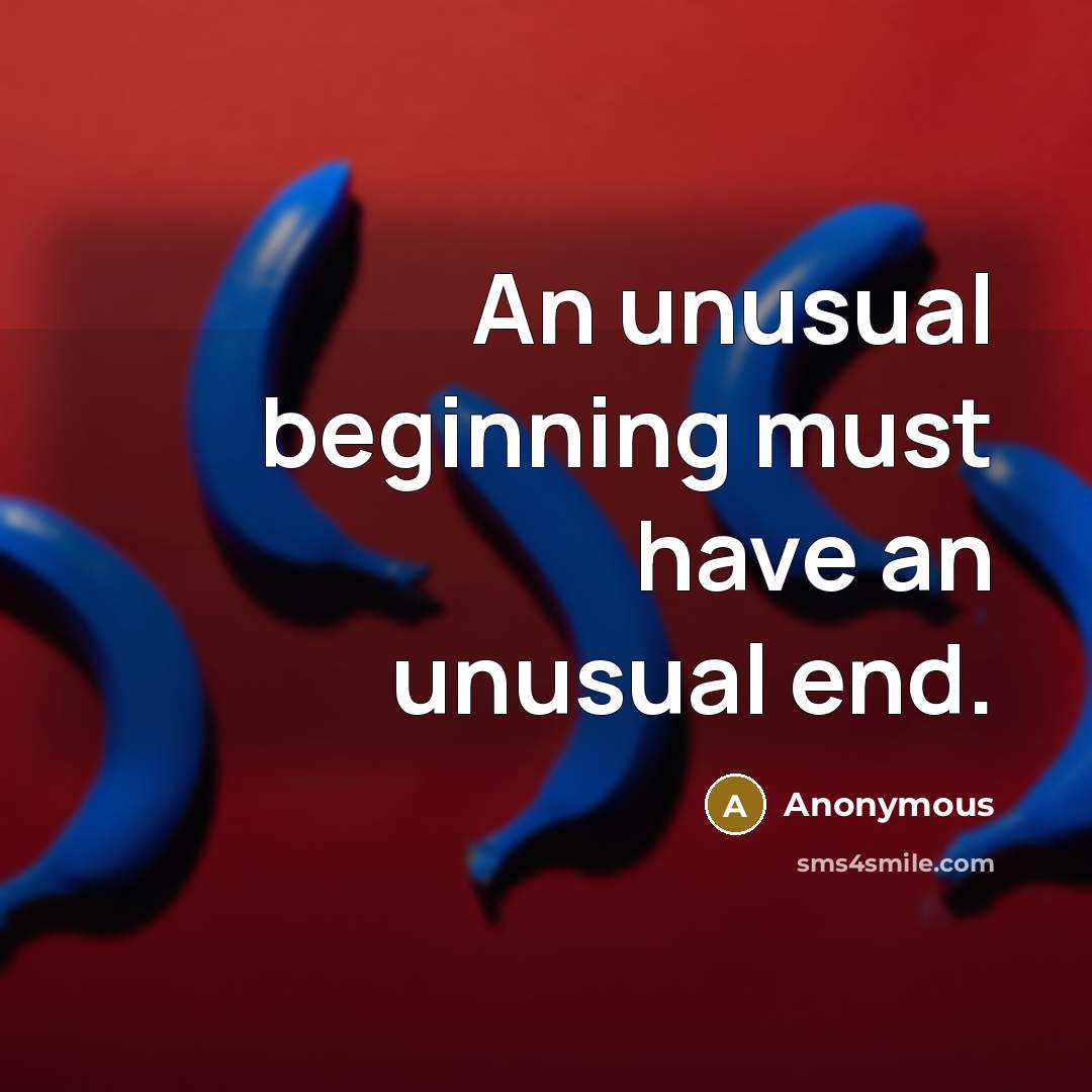 “An unusual beginning must have an unusual end.” quote by Anonymous
