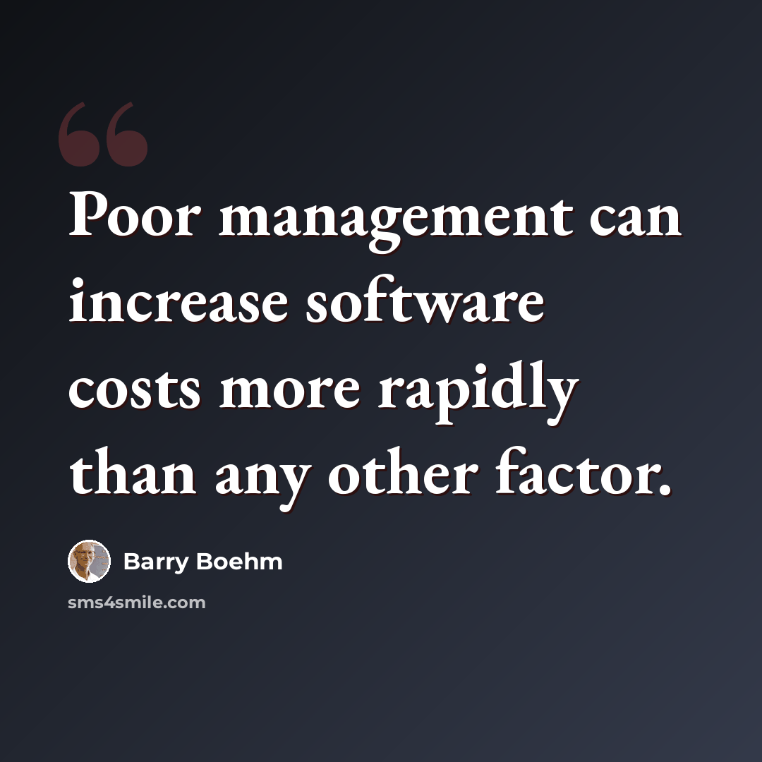 “Poor management can increase software costs more rapidly than any other factor.” quote by Barry Boehm
