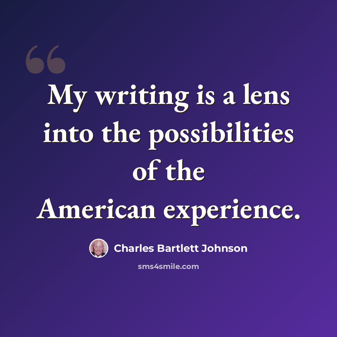 “My writing is a lens into the possibilities of the American experience.” quote by Charles Bartlett Johnson