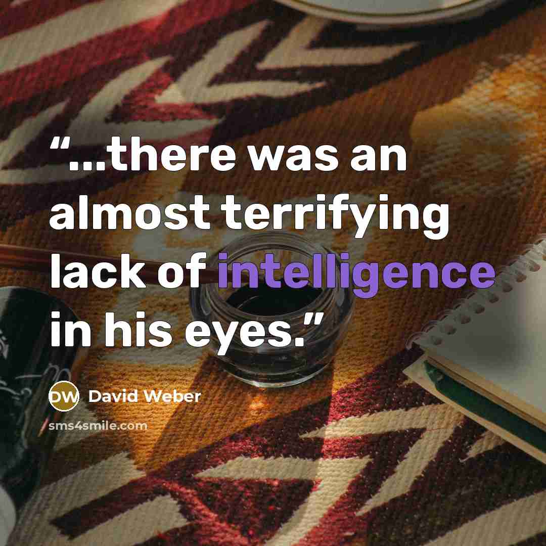 “...there was an almost terrifying lack of intelligence in his eyes.” quote by David Weber