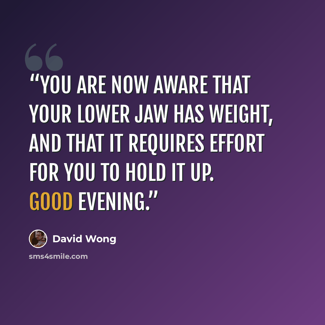 “You are now aware that your lower jaw has weight, and that it requires effort for you to hold it up. Good evening.” quote by David Wong