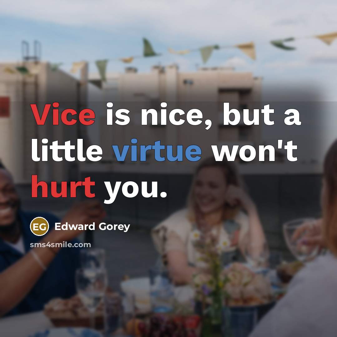 “Vice is nice, but a little virtue won't hurt you.” quote by Edward Gorey