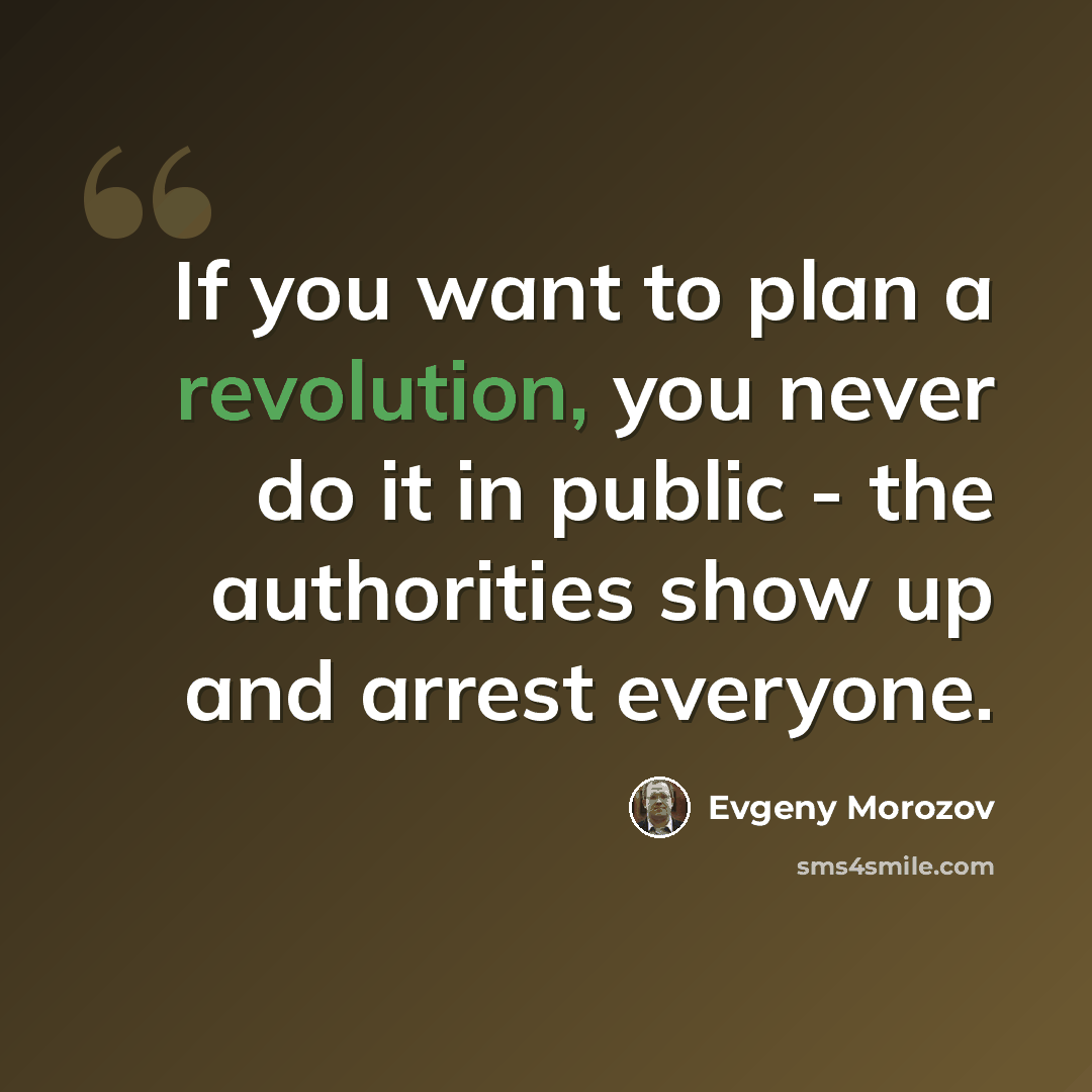 “If you want to plan a revolution, you never do it in public - the authorities show up and arrest everyone.” quote by Evgeny Morozov