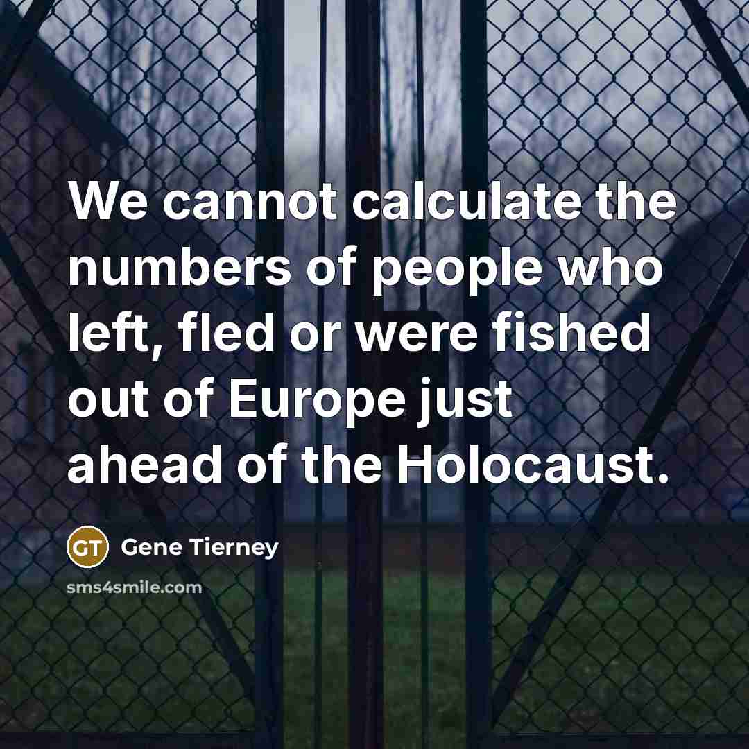“We cannot calculate the numbers of people who left, fled or were fished out of Europe just ahead of the Holocaust.” quote by Gene Tierney