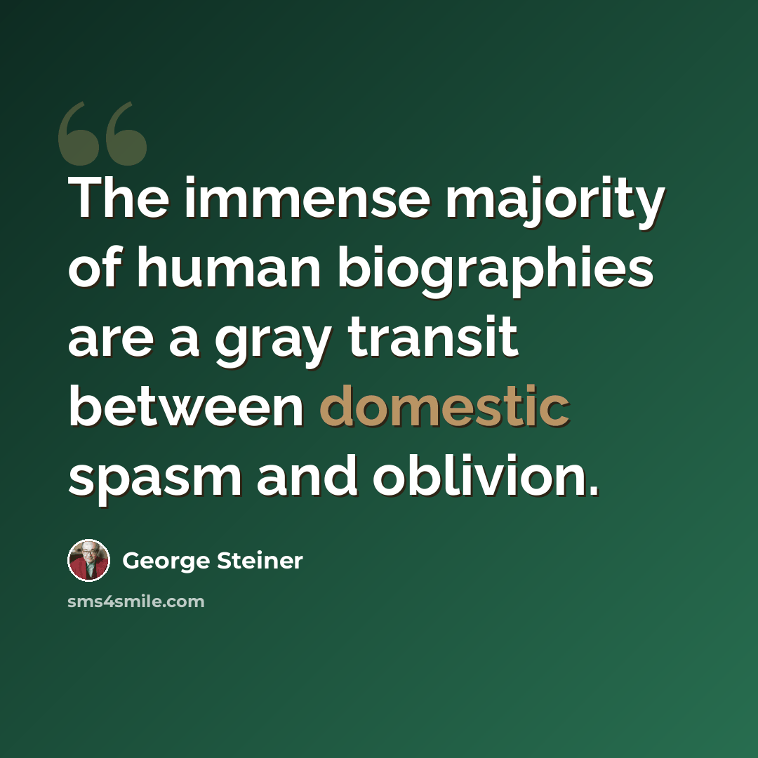 “The immense majority of human biographies are a gray transit between domestic spasm and oblivion.” quote by George Steiner