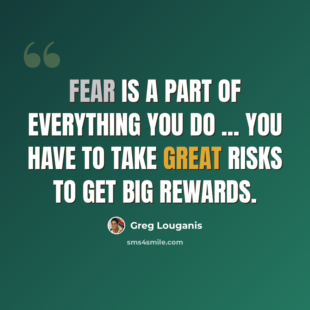 “Fear is a part of everything you do ... You have to take great risks to get big rewards.” quote by Greg Louganis