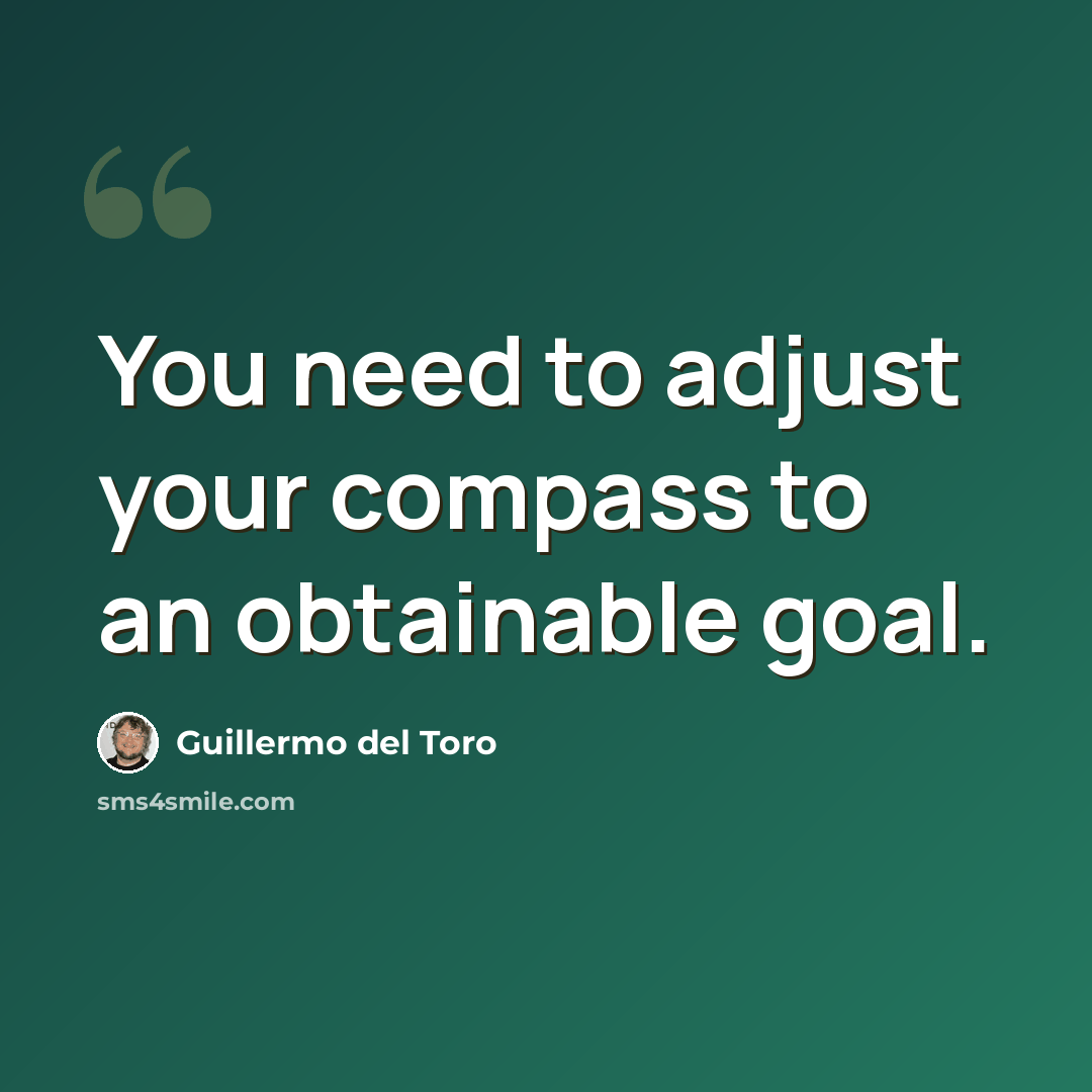 “You need to adjust your compass to an obtainable goal.” quote by Guillermo del Toro
