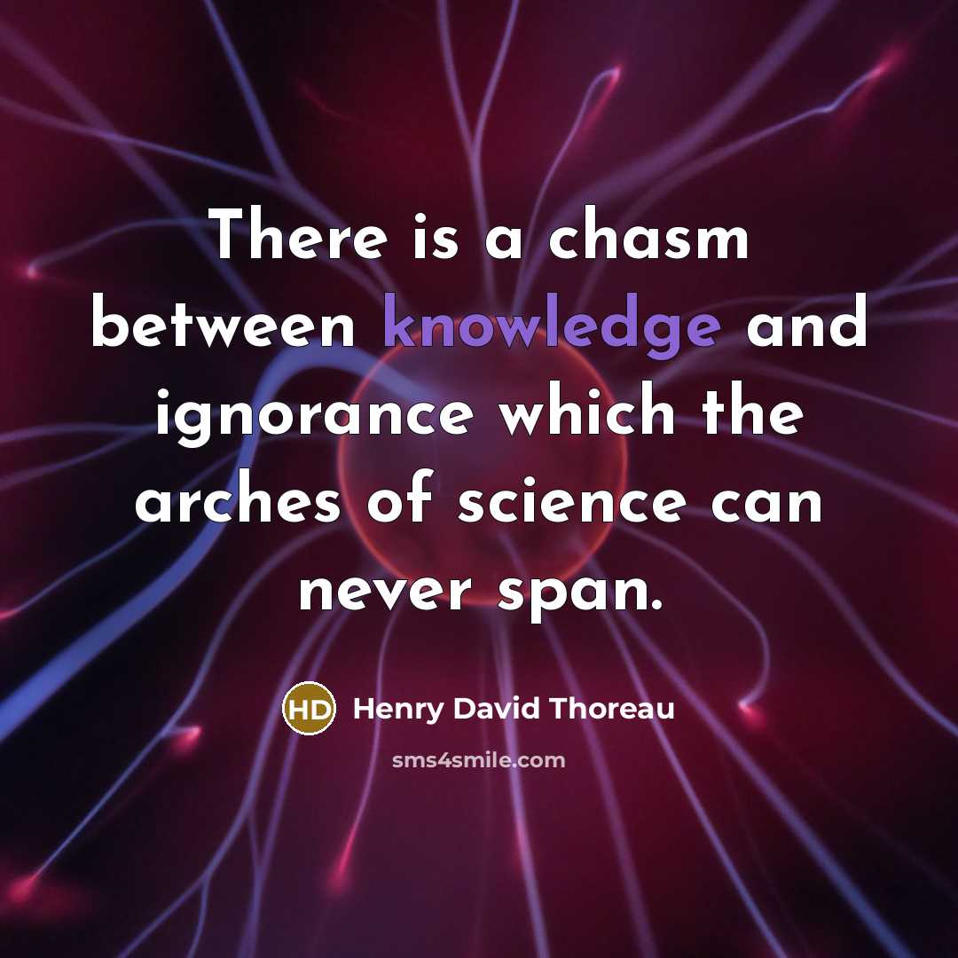 “There is a chasm between knowledge and ignorance which the arches of science can never span.” quote by Henry David Thoreau
