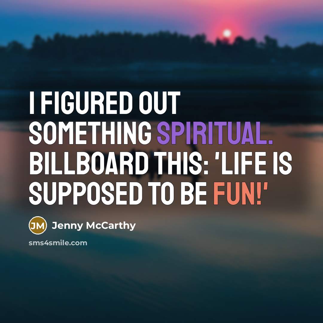 “I figured out something spiritual. Billboard this: 'Life is supposed to be fun!'” quote by Jenny McCarthy