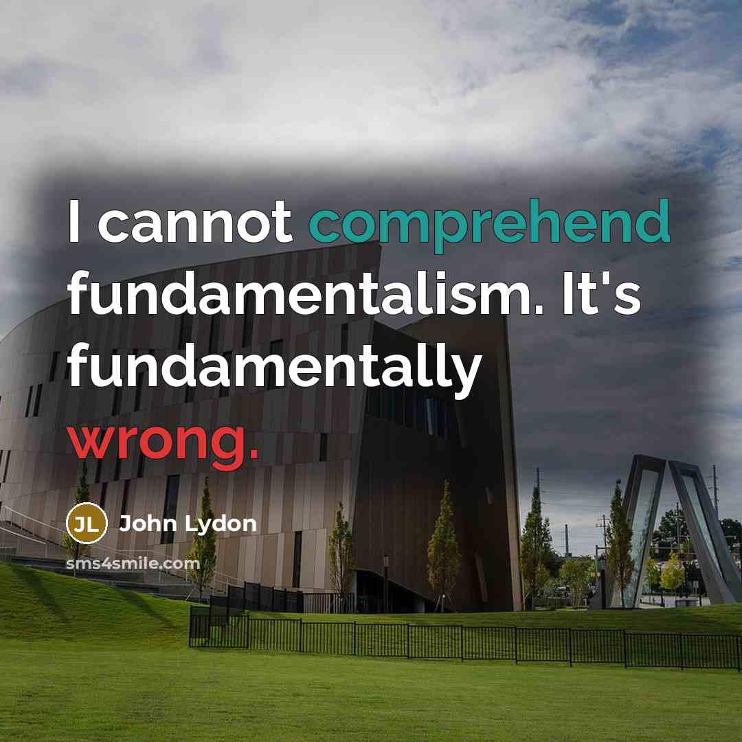 “I cannot comprehend fundamentalism. It's fundamentally wrong.” quote by John Lydon