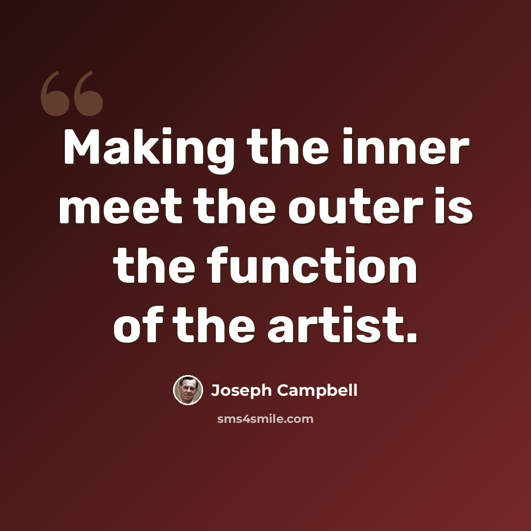 “Making the inner meet the outer is the function of the artist.” quote by Joseph Campbell