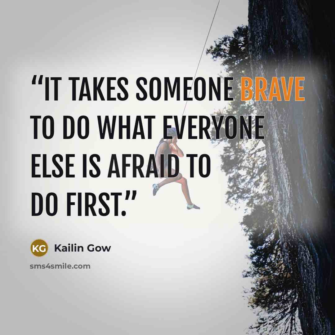 “it takes someone brave to do what everyone else is afraid to do first.” quote by Kailin Gow