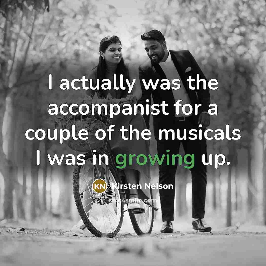 “I actually was the accompanist for a couple of the musicals I was in growing up.” quote by Kirsten Nelson
