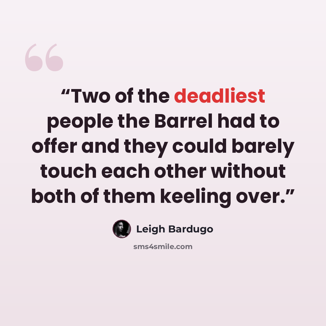 “Two of the deadliest people the Barrel had to offer and they could barely touch each other without both of them keeling over.” quote by Leigh Bardugo