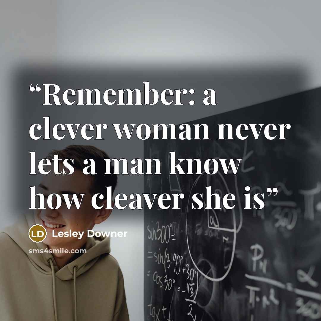 “Remember: a clever woman never lets a man know how cleaver she is” quote by Lesley Downer