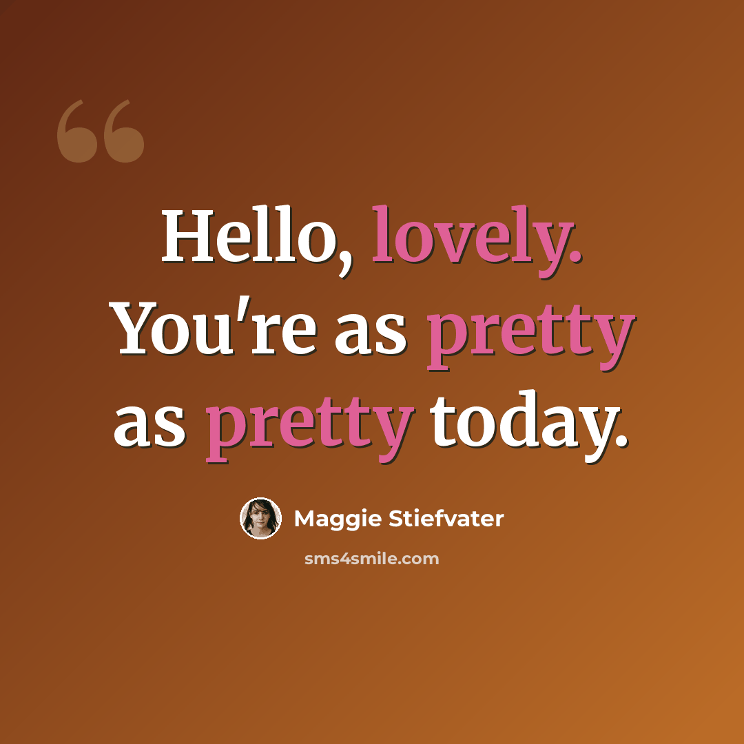 “Hello, lovely. You're as pretty as pretty today.” quote by Maggie Stiefvater