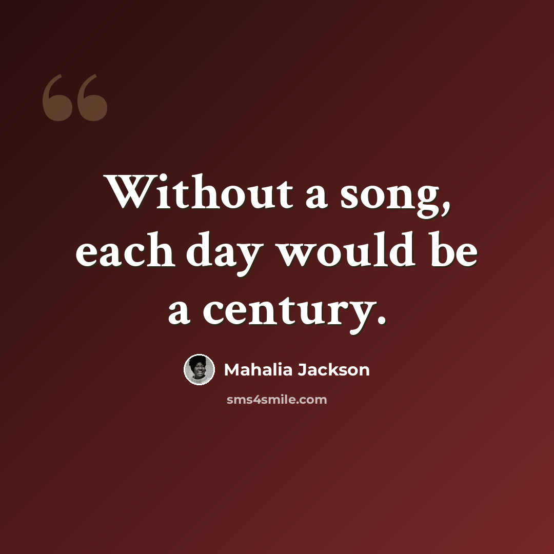 “Without a song, each day would be a century.” quote by Mahalia Jackson