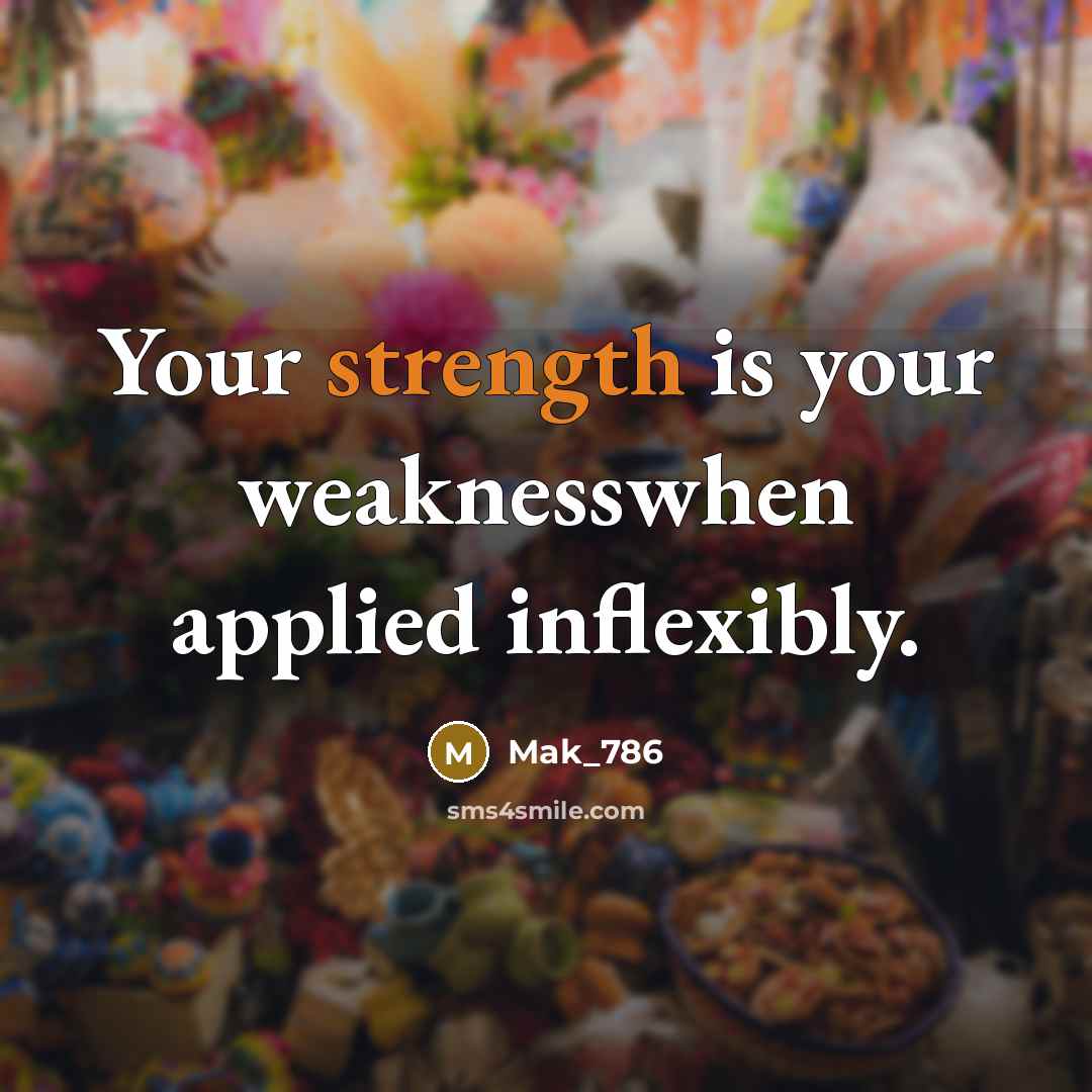 “Your strength is your weaknesswhen applied inflexibly.” quote by Mak_786