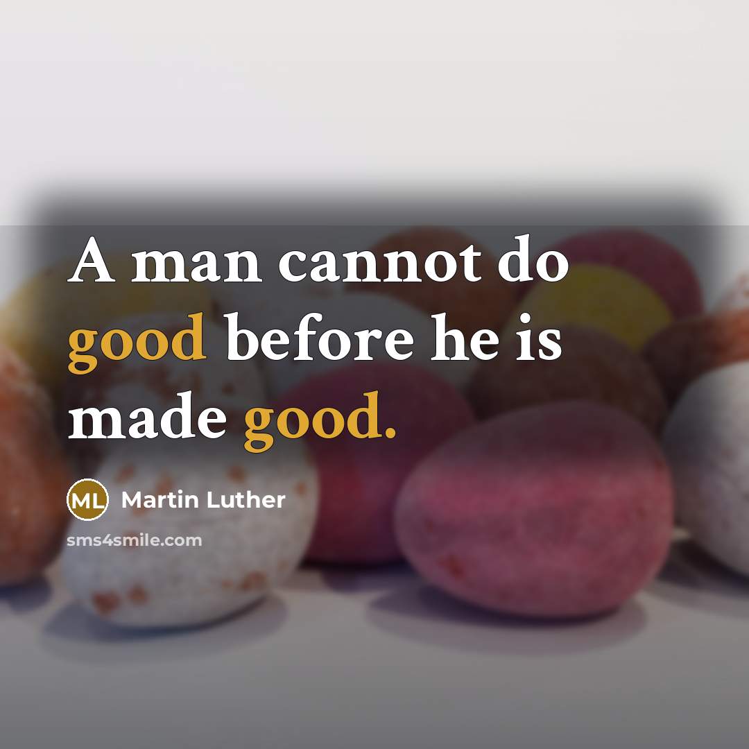 “A man cannot do good before he is made good.” quote by Martin Luther