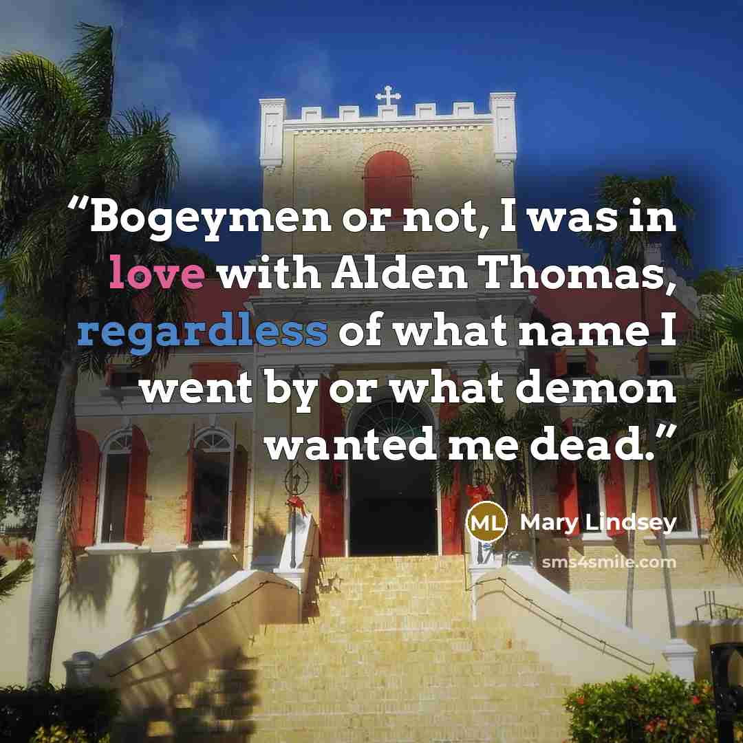 “Bogeymen or not, I was in love with Alden Thomas, regardless of what name I went by or what demon wanted me dead.” quote by Mary Lindsey