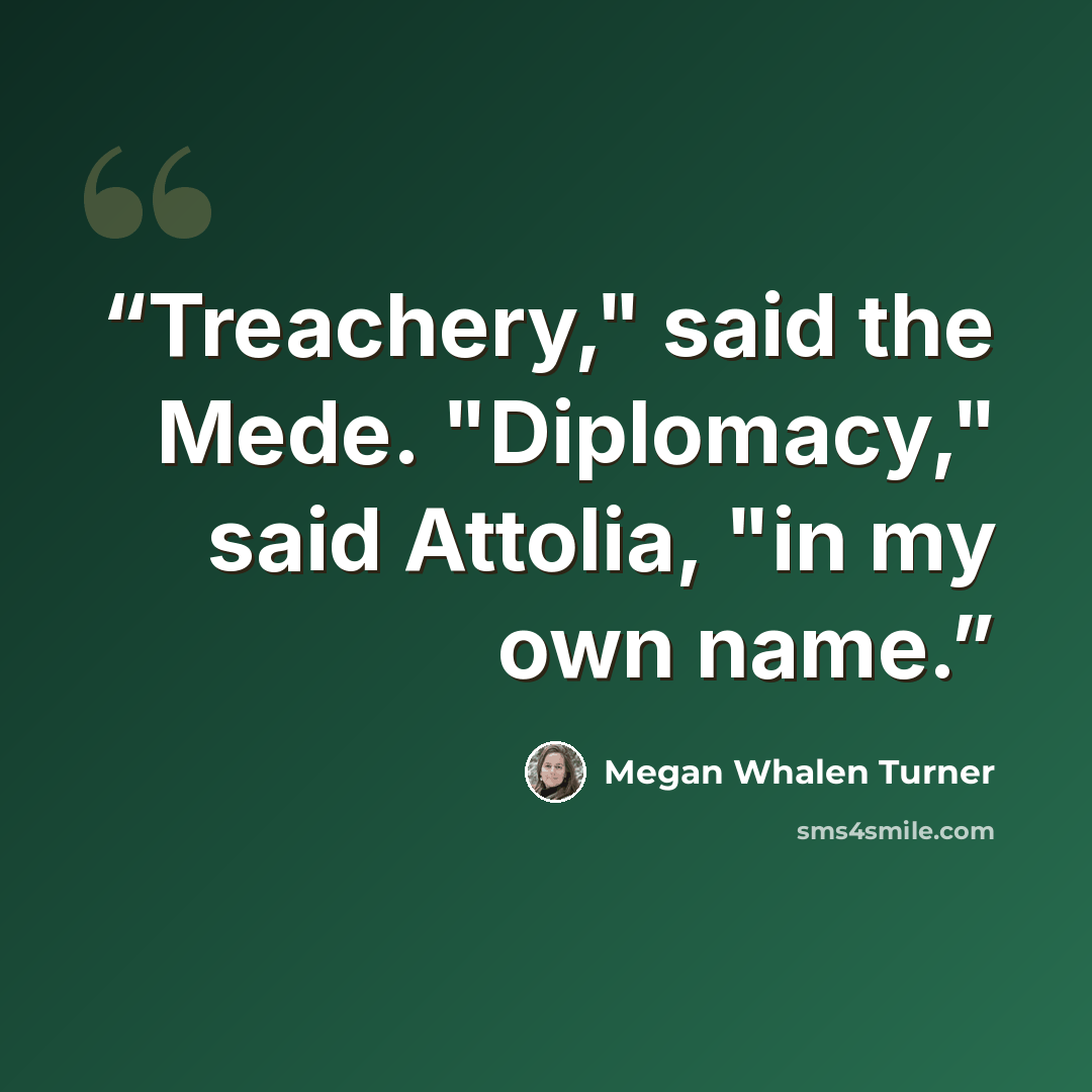 “Treachery," said the Mede. "Diplomacy," said Attolia, "in my own name.” quote by Megan Whalen Turner