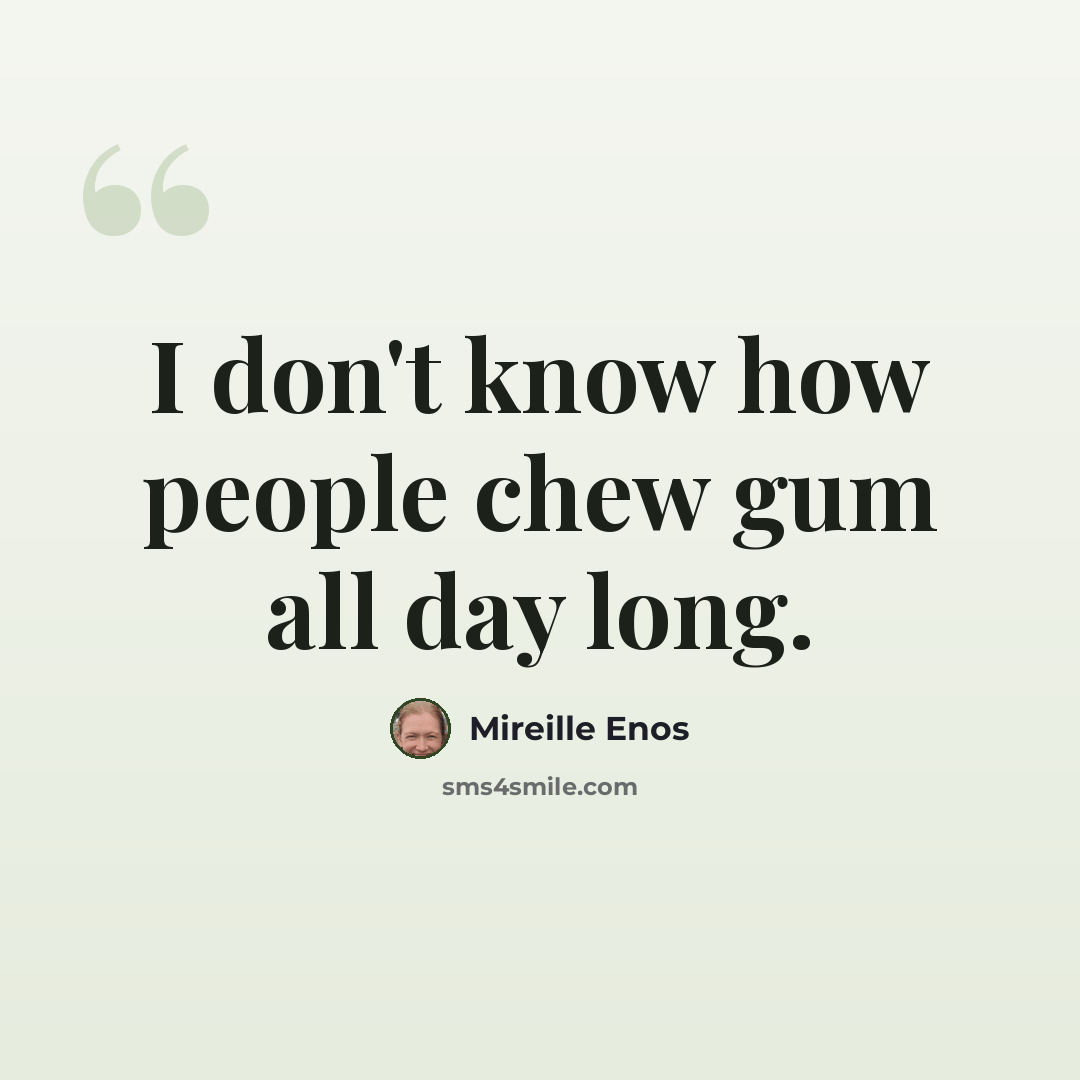 “I don't know how people chew gum all day long.” quote by Mireille Enos